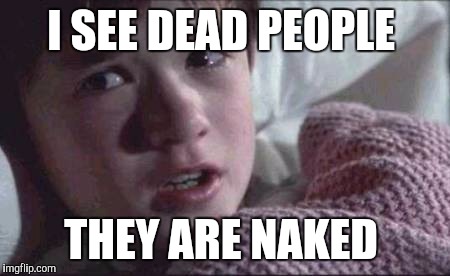 I See Dead People | I SEE DEAD PEOPLE; THEY ARE NAKED | image tagged in memes,i see dead people | made w/ Imgflip meme maker