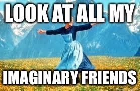 A loner | LOOK AT ALL MY; IMAGINARY FRIENDS | image tagged in memes,look at all these | made w/ Imgflip meme maker