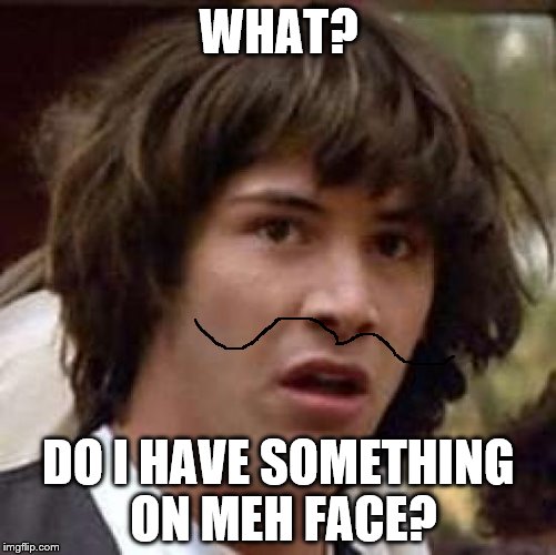 Conspiracy Keanu | WHAT? DO I HAVE SOMETHING ON MEH FACE? | image tagged in memes,conspiracy keanu | made w/ Imgflip meme maker