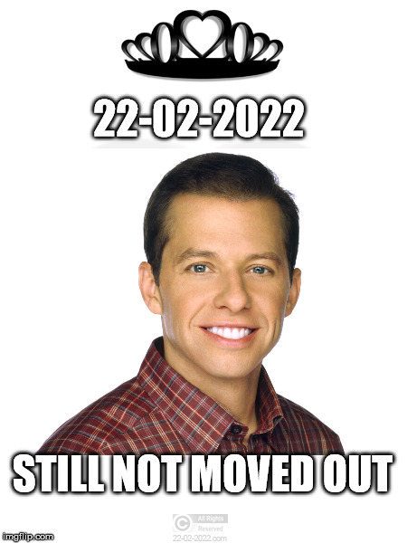 22-02-2022 | 22-02-2022; STILL NOT MOVED OUT | image tagged in 22-02-2022,happy day,alan harper,fun | made w/ Imgflip meme maker