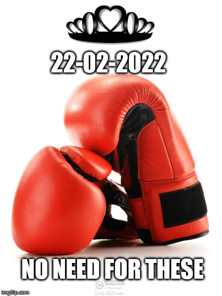 22-02-2022 | 22-02-2022; NO NEED FOR THESE | image tagged in 22-02-2022,happy day,funny memes,peace,boxing gloves | made w/ Imgflip meme maker