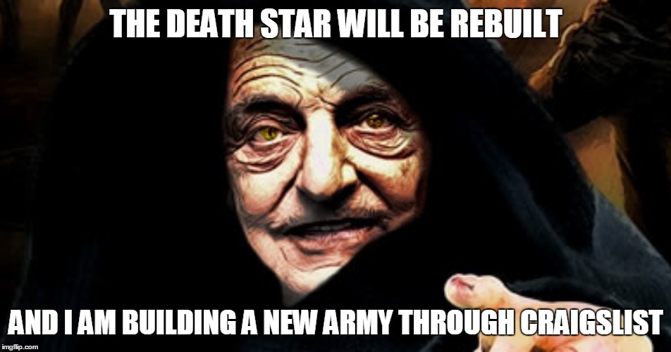 soros evil emperor | THE DEATH STAR WILL BE REBUILT; AND I AM BUILDING A NEW ARMY THROUGH CRAIGSLIST | image tagged in death star | made w/ Imgflip meme maker