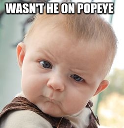 Skeptical Baby Meme | WASN'T HE ON POPEYE | image tagged in memes,skeptical baby | made w/ Imgflip meme maker