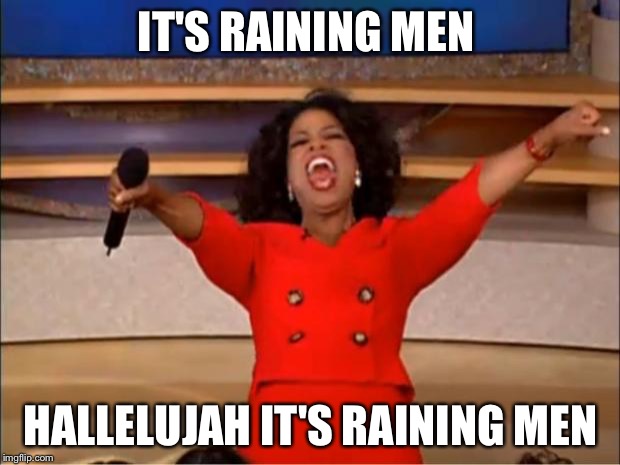 Oprah You Get A Meme | IT'S RAINING MEN; HALLELUJAH IT'S RAINING MEN | image tagged in memes,oprah you get a | made w/ Imgflip meme maker