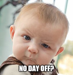 Skeptical Baby Meme | NO DAY OFF? | image tagged in memes,skeptical baby | made w/ Imgflip meme maker