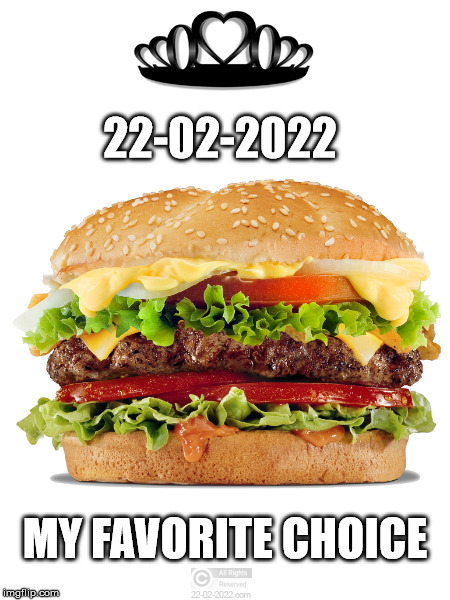 22-02-2022 | 22-02-2022; MY FAVORITE CHOICE | image tagged in 22-02-2022,happy day,burgers,food | made w/ Imgflip meme maker