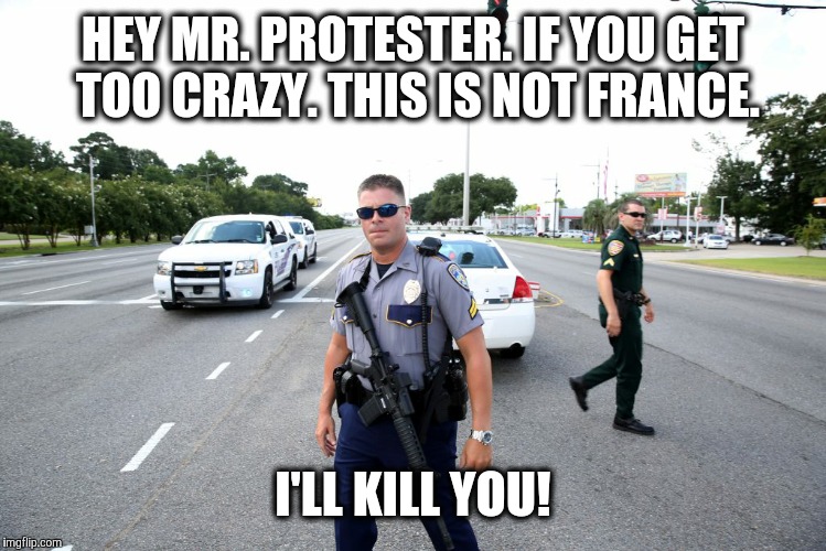 Don't Tripppp! | HEY MR. PROTESTER. IF YOU GET TOO CRAZY. THIS IS NOT FRANCE. I'LL KILL YOU! | image tagged in politics | made w/ Imgflip meme maker