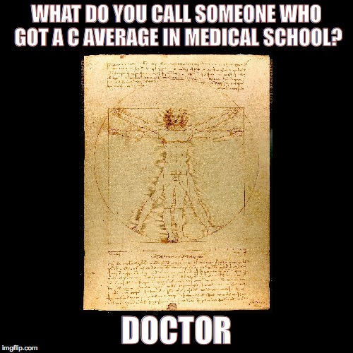 You call him... | WHAT DO YOU CALL SOMEONE WHO GOT A C AVERAGE IN MEDICAL SCHOOL? DOCTOR | image tagged in da vinci,doctor,medical,medicine,school | made w/ Imgflip meme maker