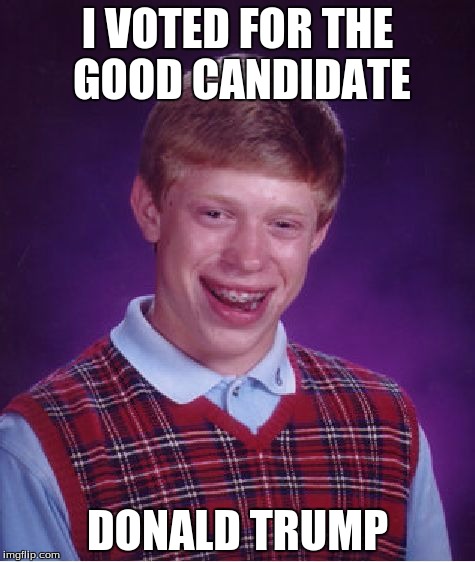 Bad Luck Brian Meme | I VOTED FOR THE GOOD CANDIDATE; DONALD TRUMP | image tagged in memes,bad luck brian | made w/ Imgflip meme maker