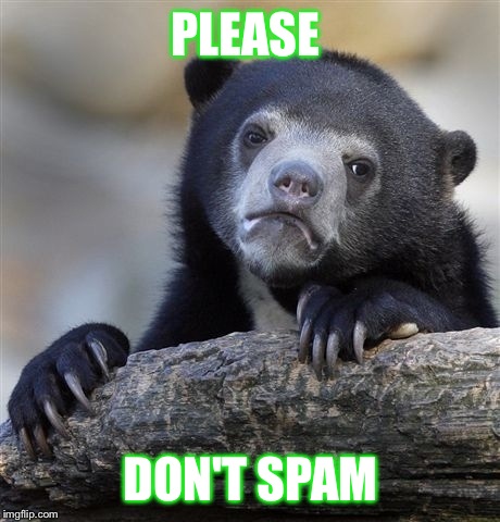 Confession Bear | PLEASE; DON'T SPAM | image tagged in memes,confession bear | made w/ Imgflip meme maker