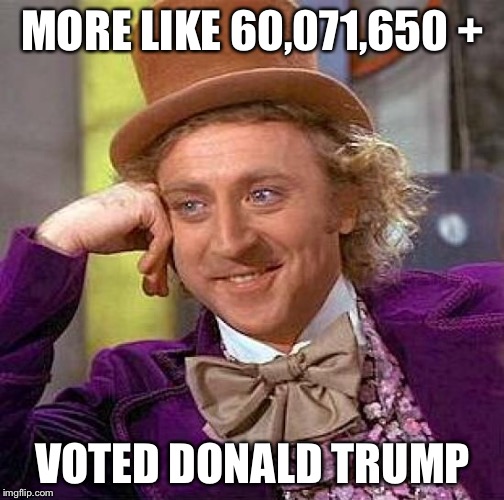 Creepy Condescending Wonka Meme | MORE LIKE 60,071,650 + VOTED DONALD TRUMP | image tagged in memes,creepy condescending wonka | made w/ Imgflip meme maker