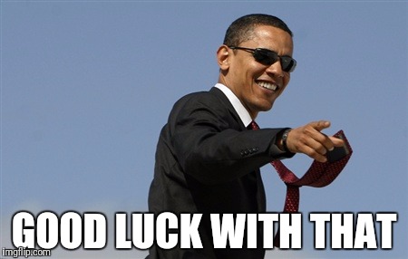 Cool Obama Meme | GOOD LUCK WITH THAT | image tagged in memes,cool obama | made w/ Imgflip meme maker