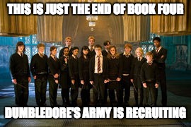 THIS IS JUST THE END OF BOOK FOUR; DUMBLEDORE'S ARMY IS RECRUITING | made w/ Imgflip meme maker