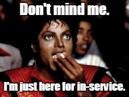 michael jackson eating popcorn | Don't mind me. I'm just here for in-service. | image tagged in michael jackson eating popcorn | made w/ Imgflip meme maker
