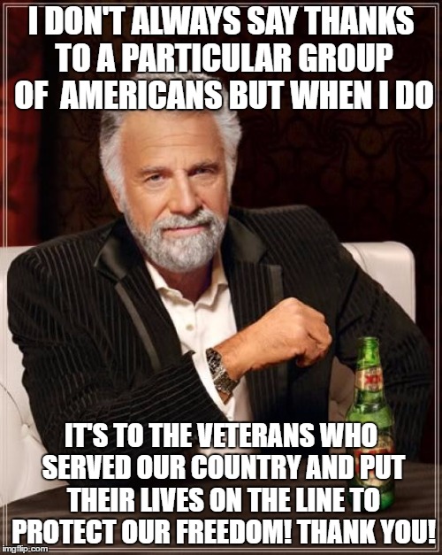 The Most Interesting Man In The World | I DON'T ALWAYS SAY THANKS TO A PARTICULAR GROUP OF  AMERICANS BUT WHEN I DO; IT'S TO THE VETERANS WHO SERVED OUR COUNTRY AND PUT THEIR LIVES ON THE LINE TO PROTECT OUR FREEDOM! THANK YOU! | image tagged in memes,the most interesting man in the world | made w/ Imgflip meme maker