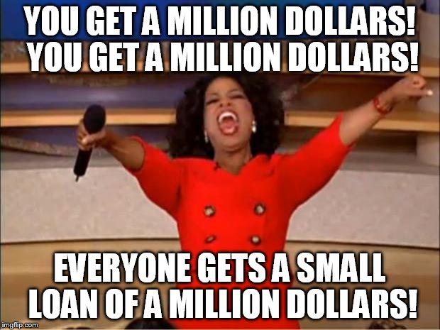 Well, AmeriTrump is here. | YOU GET A MILLION DOLLARS! YOU GET A MILLION DOLLARS! EVERYONE GETS A SMALL LOAN OF A MILLION DOLLARS! | image tagged in memes,oprah you get a,tru,trump | made w/ Imgflip meme maker