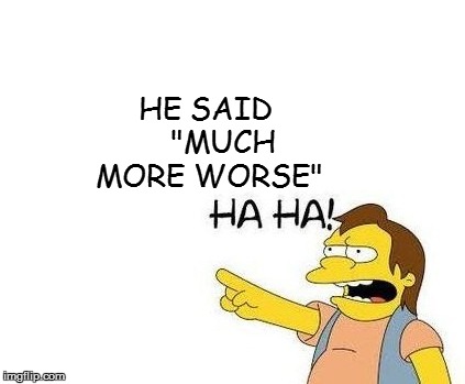 HE SAID    "MUCH MORE WORSE" | made w/ Imgflip meme maker