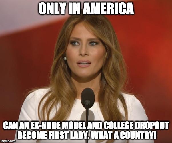 Only in America! Yikes! | ONLY IN AMERICA; CAN AN EX-NUDE MODEL AND COLLEGE DROPOUT BECOME FIRST LADY. WHAT A COUNTRY! | image tagged in melania trump | made w/ Imgflip meme maker