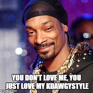 USE A USERNAME IN YOUR MEME WEEKEND! - kdawg | YOU DON'T LOVE ME, YOU JUST LOVE MY KDAWGYSTYLE | image tagged in snoop dogg,memes,use the username weekend,use someones username in your meme | made w/ Imgflip meme maker