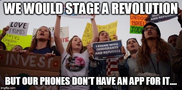 WE WOULD STAGE A REVOLUTION; BUT OUR PHONES DON'T HAVE AN APP FOR IT.... | image tagged in protest | made w/ Imgflip meme maker