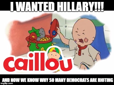  I WANTED HILLARY!!! AND NOW WE KNOW WHY SO MANY DEMOCRATS ARE RIOTING | image tagged in democrats,angry caillou,hillary clinton,hillary clinton 2016,tantrum,trump 2016 | made w/ Imgflip meme maker