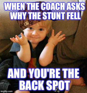 Awkward cheer moments | WHEN THE COACH ASKS WHY THE STUNT FELL; AND YOU'RE THE  BACK SPOT | image tagged in awkward cheer moments,scumbag | made w/ Imgflip meme maker