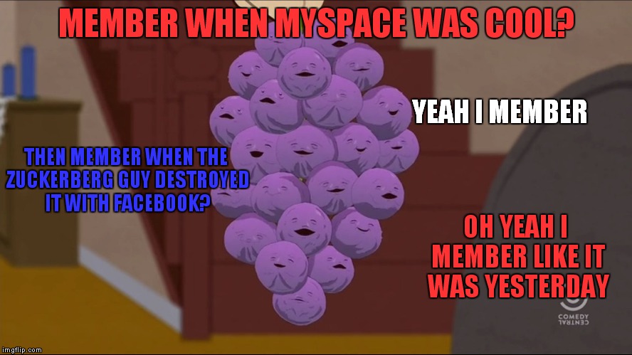 Member Berries | MEMBER WHEN MYSPACE WAS COOL? YEAH I MEMBER; THEN MEMBER WHEN THE ZUCKERBERG GUY DESTROYED IT WITH FACEBOOK? OH YEAH I MEMBER LIKE IT WAS YESTERDAY | image tagged in memes,member berries,i don't know what the crap these berries are but they sure are cute | made w/ Imgflip meme maker