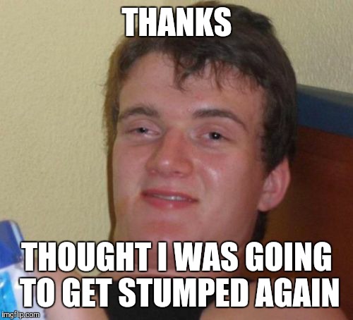 10 Guy Meme | THANKS THOUGHT I WAS GOING TO GET STUMPED AGAIN | image tagged in memes,10 guy | made w/ Imgflip meme maker