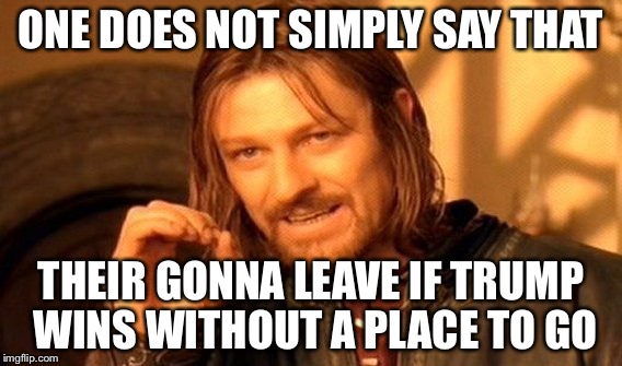 One Does Not Simply Meme | ONE DOES NOT SIMPLY SAY THAT; THEIR GONNA LEAVE IF TRUMP WINS WITHOUT A PLACE TO GO | image tagged in memes,one does not simply | made w/ Imgflip meme maker