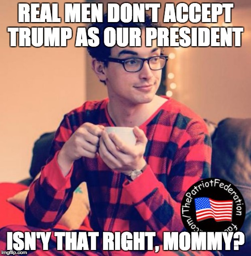 Pajama Boy | REAL MEN DON'T ACCEPT TRUMP AS OUR PRESIDENT; ISN'Y THAT RIGHT, MOMMY? | image tagged in pajama boy | made w/ Imgflip meme maker