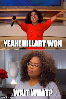 Hillary won... | YEAH! HILLARY WON; WAIT WHAT? | image tagged in oprah | made w/ Imgflip meme maker