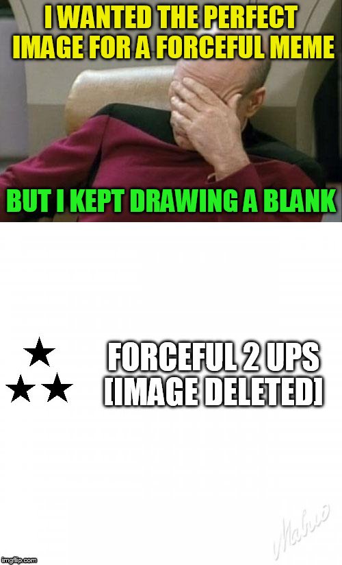 USE A USERNAME IN YOUR MEME WEEKEND IS HERE | I WANTED THE PERFECT IMAGE FOR A FORCEFUL MEME; BUT I KEPT DRAWING A BLANK | image tagged in funny memes,use someones username in your meme,jokes,fun,usernames,forceful | made w/ Imgflip meme maker