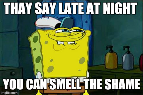 Don't You Squidward Meme | THAY SAY LATE AT NIGHT YOU CAN SMELL THE SHAME | image tagged in memes,dont you squidward | made w/ Imgflip meme maker