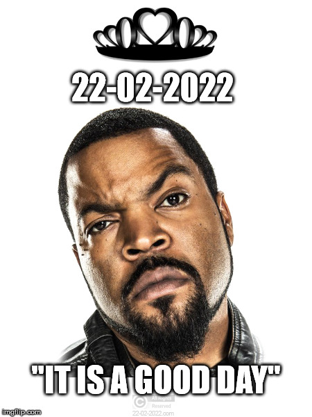 22-02-2022 | 22-02-2022; "IT IS A GOOD DAY" | image tagged in 22-02-2022,happy day,memes,ice cube | made w/ Imgflip meme maker