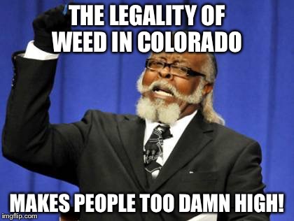 Too Damn High | THE LEGALITY OF WEED IN COLORADO; MAKES PEOPLE TOO DAMN HIGH! | image tagged in memes,too damn high | made w/ Imgflip meme maker