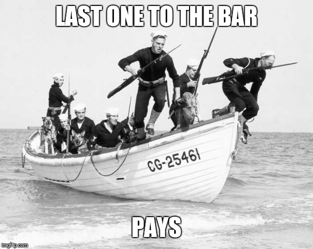Coast Guard battle cry | LAST ONE TO THE BAR; PAYS | image tagged in military | made w/ Imgflip meme maker