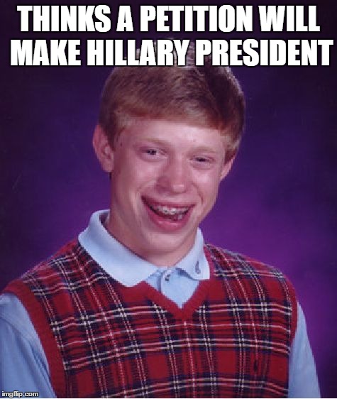 Bad Luck Brian | THINKS A PETITION WILL MAKE HILLARY PRESIDENT | image tagged in memes,bad luck brian | made w/ Imgflip meme maker