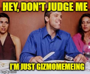 HEY, DON'T JUDGE ME I'M JUST GIZMOMEMEING | made w/ Imgflip meme maker