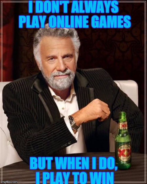 i don't always play online games | I DON'T ALWAYS PLAY ONLINE GAMES; BUT WHEN I DO, I PLAY TO WIN | image tagged in memes,slowstack | made w/ Imgflip meme maker