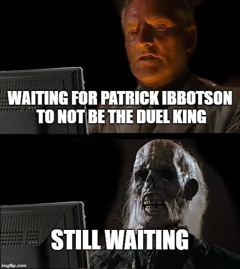 I'll Just Wait Here | WAITING FOR PATRICK IBBOTSON TO NOT BE THE DUEL KING; STILL WAITING | image tagged in memes,ill just wait here | made w/ Imgflip meme maker
