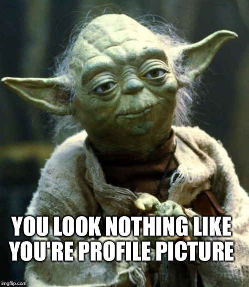 Star Wars Yoda Meme | YOU LOOK NOTHING LIKE YOU'RE PROFILE PICTURE | image tagged in memes,star wars yoda | made w/ Imgflip meme maker