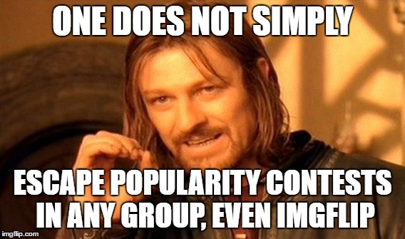 One Does Not Simply |  ONE DOES NOT SIMPLY; ESCAPE POPULARITY CONTESTS IN ANY GROUP, EVEN IMGFLIP | image tagged in memes,one does not simply | made w/ Imgflip meme maker