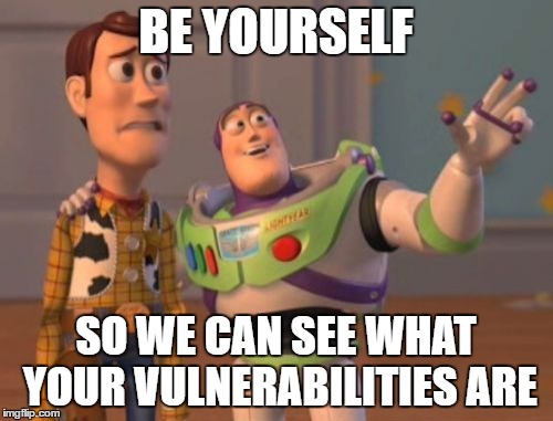 Sociopaths | BE YOURSELF; SO WE CAN SEE WHAT YOUR VULNERABILITIES ARE | image tagged in memes,x x everywhere | made w/ Imgflip meme maker