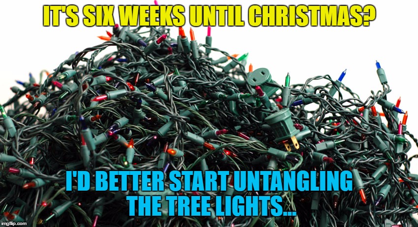 You put them away perfectly and they end up a tangled mess. Every. Single. Year. | IT'S SIX WEEKS UNTIL CHRISTMAS? I'D BETTER START UNTANGLING THE TREE LIGHTS... | image tagged in memes,christmas,christmas lights,chores | made w/ Imgflip meme maker