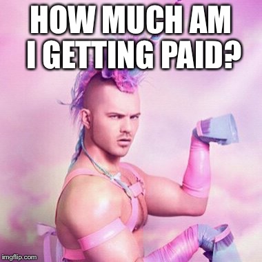 Unicorn MAN Meme | HOW MUCH AM I GETTING PAID? | image tagged in memes,unicorn man | made w/ Imgflip meme maker