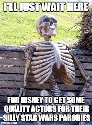 Waiting Skeleton Meme | I'LL JUST WAIT HERE FOR DISNEY TO GET SOME QUALITY ACTORS FOR THEIR SILLY STAR WARS PARODIES | image tagged in memes,waiting skeleton | made w/ Imgflip meme maker