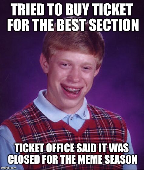 Bad Luck Brian Meme | TRIED TO BUY TICKET FOR THE BEST SECTION TICKET OFFICE SAID IT WAS CLOSED FOR THE MEME SEASON | image tagged in memes,bad luck brian | made w/ Imgflip meme maker