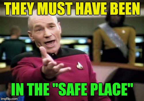 Picard Wtf Meme | THEY MUST HAVE BEEN IN THE "SAFE PLACE" | image tagged in memes,picard wtf | made w/ Imgflip meme maker