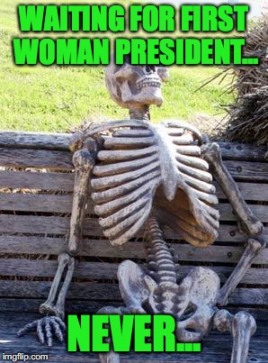Waiting Skeleton Meme | WAITING FOR FIRST WOMAN PRESIDENT... NEVER... | image tagged in memes,waiting skeleton | made w/ Imgflip meme maker