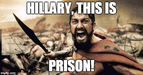 Sparta Leonidas | HILLARY, THIS IS; PRISON! | image tagged in memes,sparta leonidas | made w/ Imgflip meme maker